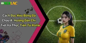 Cách Đọc Kèo Bóng Đá Châu Á: Hướng Dẫn Chi Tiết Và Thực Tiễn Từ Xoilac