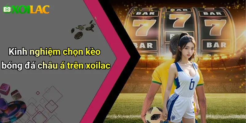 Cách Đọc Kèo Bóng Đá Châu Á: Hướng Dẫn Chi Tiết 4 Kinh nghiệm chọn kèo bóng đá châu á trên xoilac