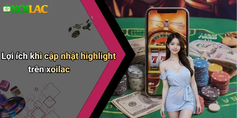 Highlight 3 Lợi ích khi cập nhật highlight trên xoilac