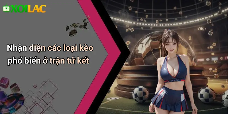 Soi Kèo Bóng Đá Các Trận Tứ Kết: Nhận Định, Tỷ Lệ, Tips Hay 2 Nhận diện các loại kèo phổ biến ở trận tứ kết