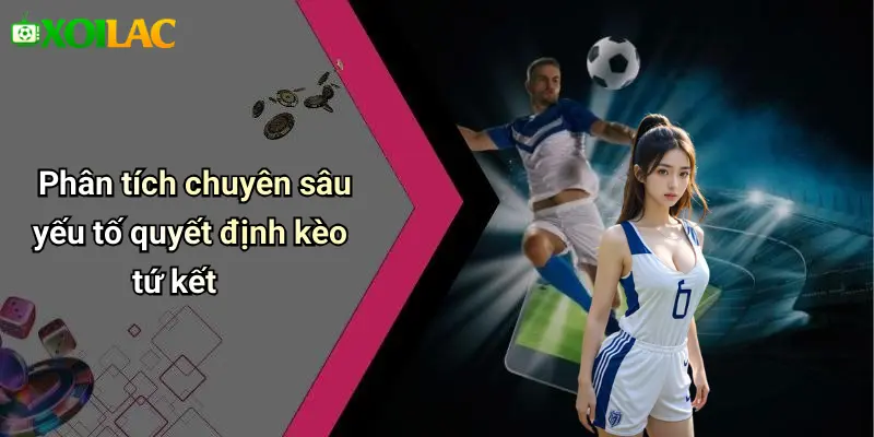 Soi Kèo Bóng Đá Các Trận Tứ Kết: Nhận Định, Tỷ Lệ, Tips Hay 3 Phân tích chuyên sâu yếu tố quyết định kèo tứ kết