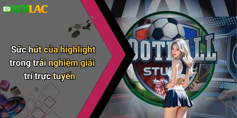 Highlight 1 Sức hút của highlight trong trải nghiệm giải trí trực tuyến