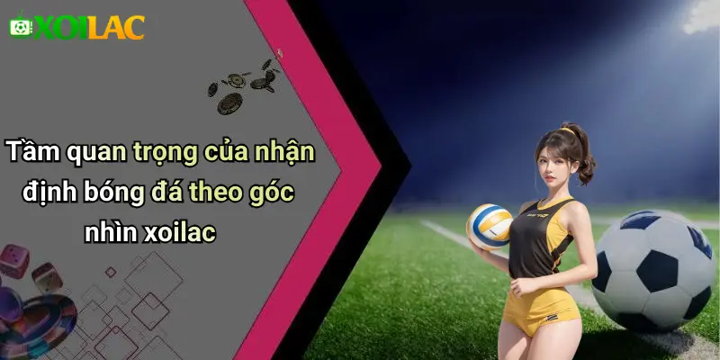 Nhận Định Bóng Đá 1 Tầm quan trọng của nhận định bóng đá theo góc nhìn xoilac