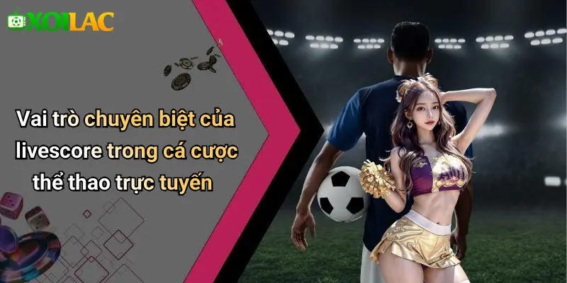 Livescore 37 Vai trò chuyên biệt của livescore trong cá cược thể thao trực tuyến
