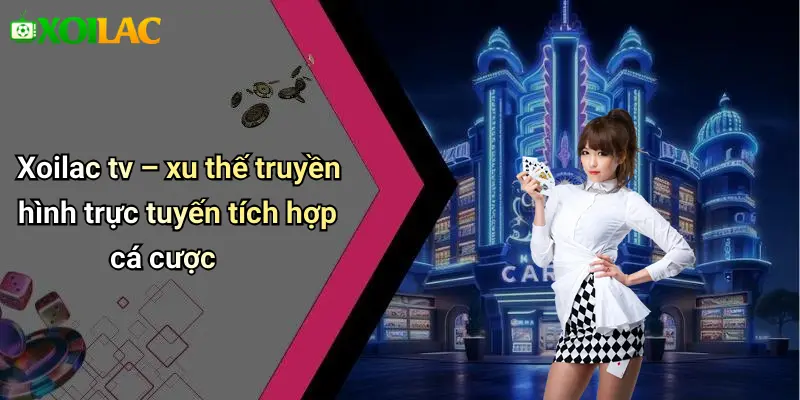 Xoilac tv – xu thế truyền hình trực tuyến tích hợp cá cược