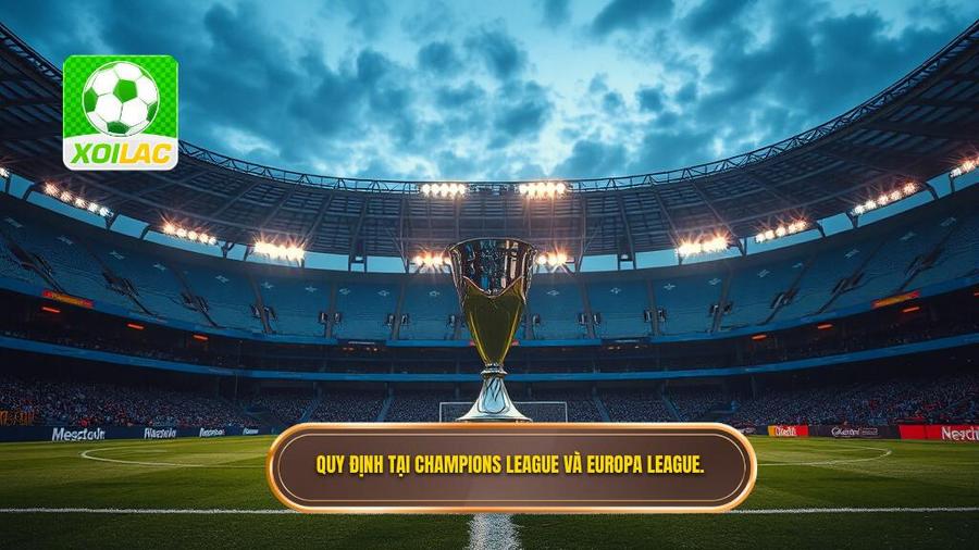 3. Quy định tại Champions League và Europa League.