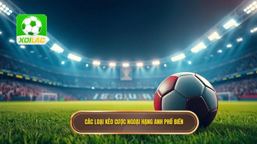 Kèo cược Ngoại hạng Anh: Cẩm nang toàn tập và chiến thuật thắng lớn từ chuyên gia 2 Các loại kèo cược Ngoại hạng Anh phổ biến nhất hiện nay