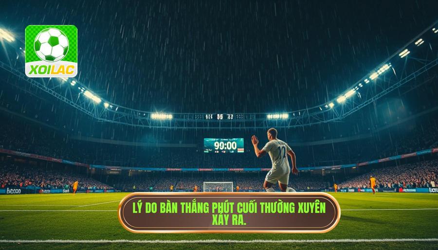 Bàn thắng phút cuối làm nổ tung bảng kèo: Khi cảm xúc và tiền bạc đảo chiều trong tích tắc 2 Tại sao bàn thắng phút cuối lại thường xuyên xảy ra?