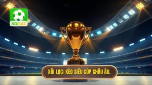 Soi Kèo Siêu Cúp Châu Âu 2024: Kinh Nghiệm Vàng Từ Chuyên Gia Xôi Lạc