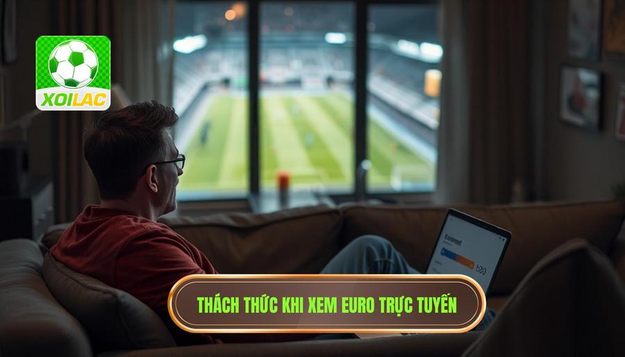 Những thách thức khi xem trực tiếp Euro trực tuyến