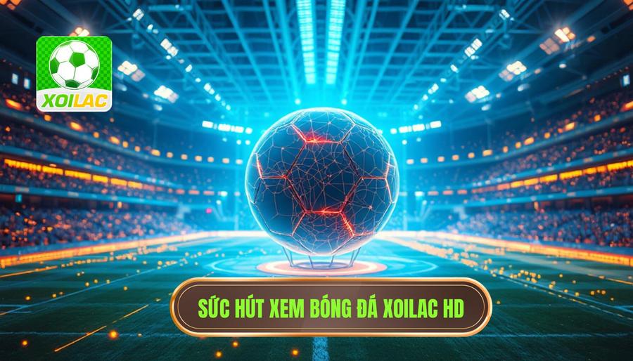 Phân tích đa chiều về sức hút của Xoilac xem bóng đá HD